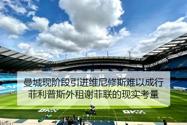 曼城现阶段引进维尼修斯难以成行 菲利普斯外租谢菲联的现实考量